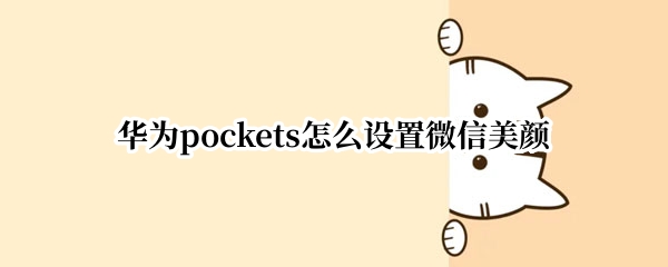 华为pockets怎么设置微信美颜 华为微信美颜设置方法