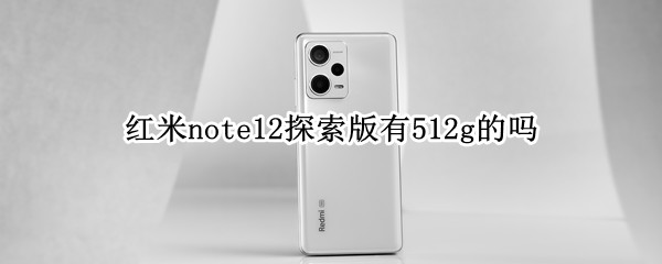 红米note12探索版有512g的吗 红米note9 512g