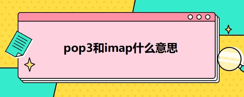 pop3和imap什么意思 POP3和IMAP4的特点与区别