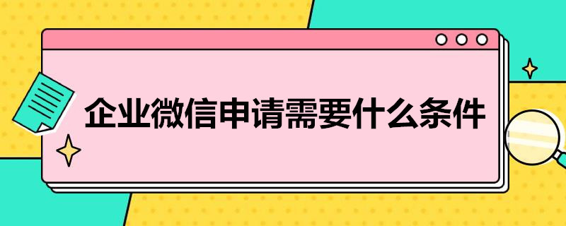 企业微信申请需要什么条件（企业微信申请的条件）