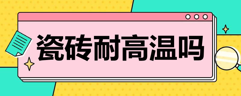 瓷砖耐高温吗 厨房瓷砖耐高温吗