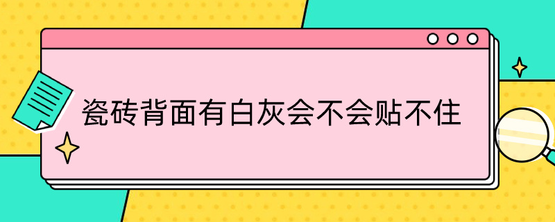 瓷砖背面有白灰会不会贴不住 瓷砖背面有白灰会不会贴不住了