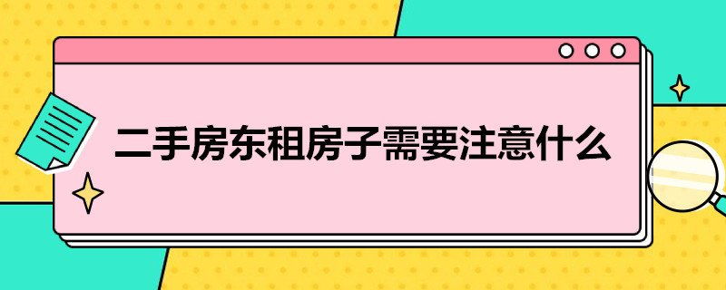 二手房东租房子需要注意什么 二手房东租房子需要注意什么细节