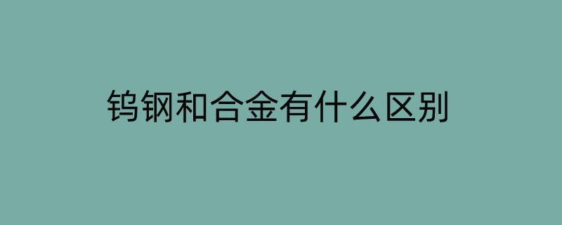 钨钢和合金有什么区别