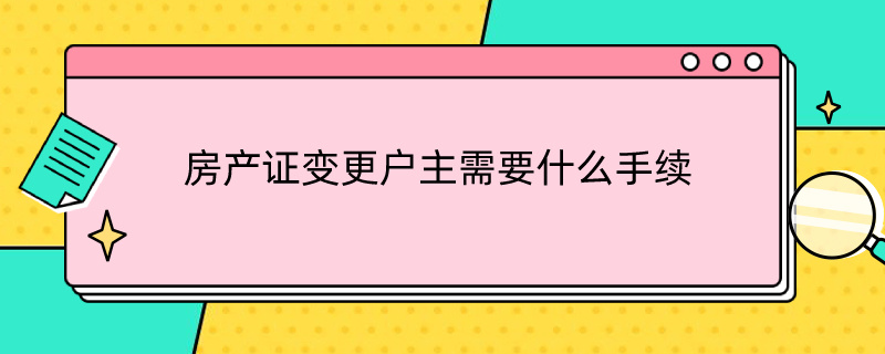 房产证变更户主需要什么手续