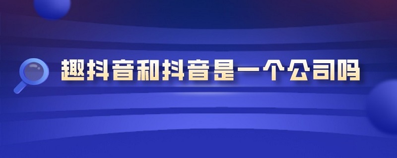 趣抖音和抖音是一个公司吗