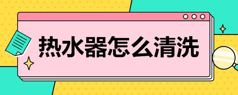 热水器怎么清洗 热水器怎么清洗水垢