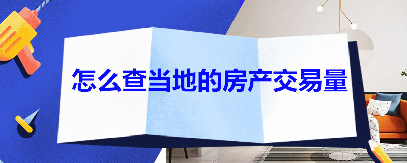 怎么查当地的房产交易量 怎么查当地的房产交易量涨跌怎么看