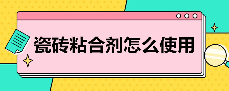 瓷砖粘合剂怎么使用 瓷砖粘合剂有什么用