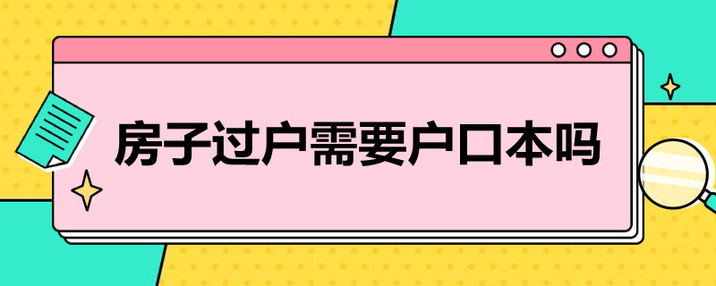 房子过户需要户口本吗 房子过户需要户口本吗什么手续