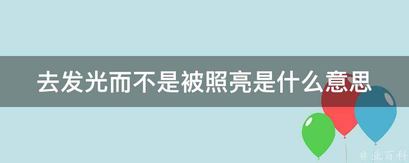 去发光而不是被照亮是什么意思 去发光而不是被照亮人生态度