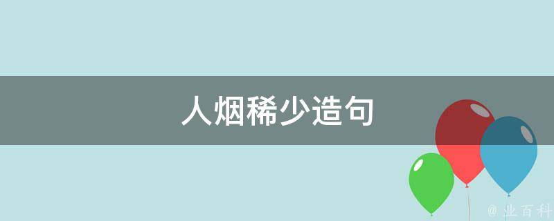 人烟稀少造句（人烟稀少造句四年级简单）