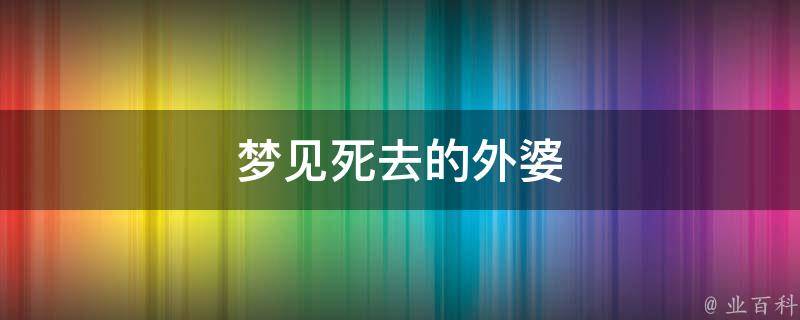 梦见死去的外婆 梦见死去的外婆又死一次什么征兆