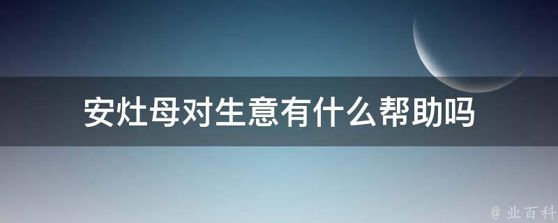 安灶母对生意有什么帮助吗（安灶母做四句）