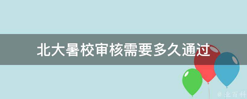 北大暑校审核需要多久通过 北大暑校审核需要多久通过呢