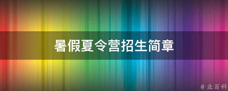 暑假夏令营招生简章（暑假夏令营招生简章费用）