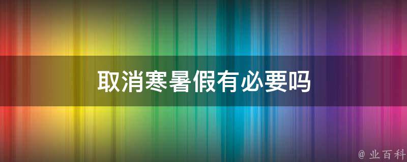 取消寒暑假有必要吗 取消寒暑假的利弊