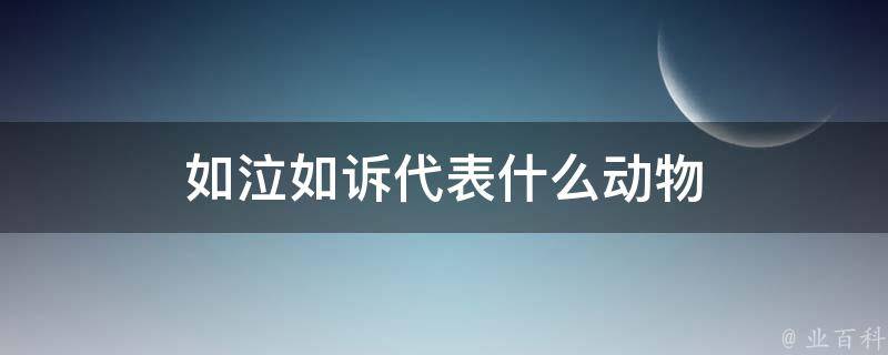 如泣如诉代表什么动物 如泣如诉代表什么动物和生肖