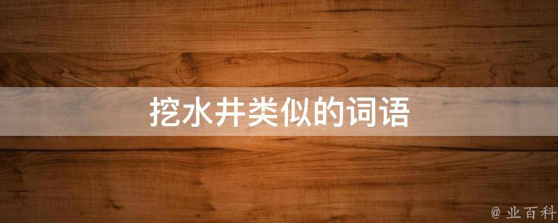 挖水井类似的词语 挖水井类似的词语还有哪些