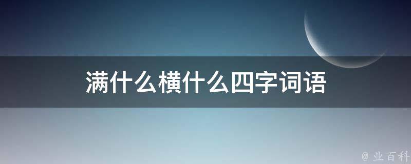 满什么横什么四字词语 满什么横什么四字词语