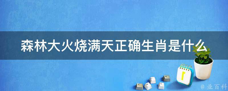 森林大火烧满天正确生肖是什么（森林大火烧满天正确生肖是什么生肖）