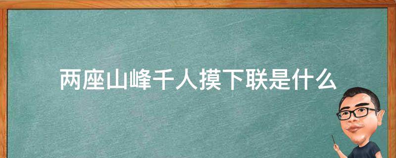 两座山峰千人摸下联是什么（两座山峰千人摸下联是什么生肖）