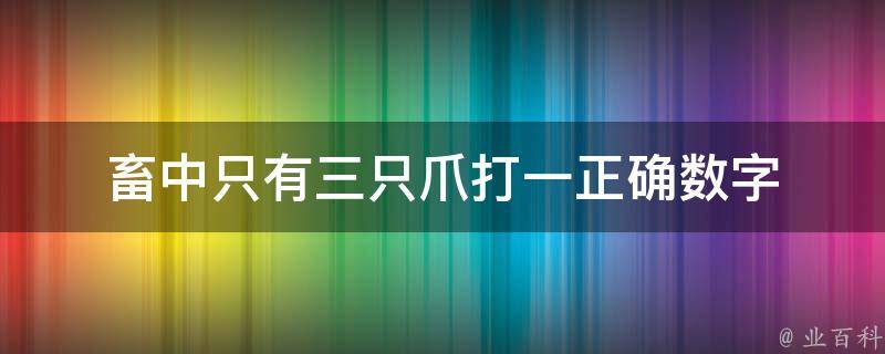 畜中只有三只爪打一正确数字 畜中只有三只瓜打一生肖