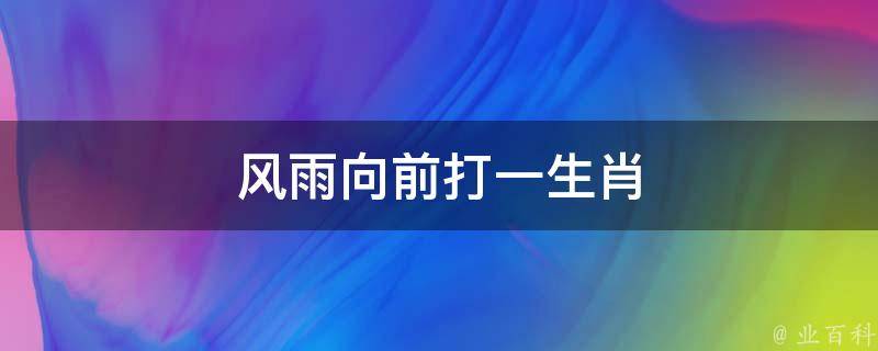 风雨向前打一生肖 风雨向前进