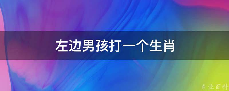 左边男孩打一个生肖 左边男孩打一个生肖是什么