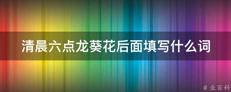 清晨六点龙葵花后面填写什么词（清晨六点 龙葵补充句子）